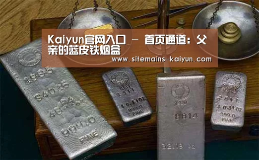 Kaiyun官网入口 - 首页通道:父亲的蓝皮铁烟盒(图1) Kaiyun官网入口 - 首页通道